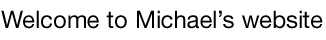 Welcome to Michael's website